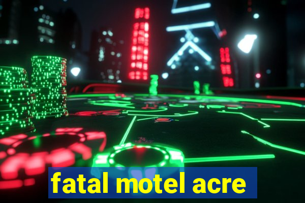 fatal motel acre